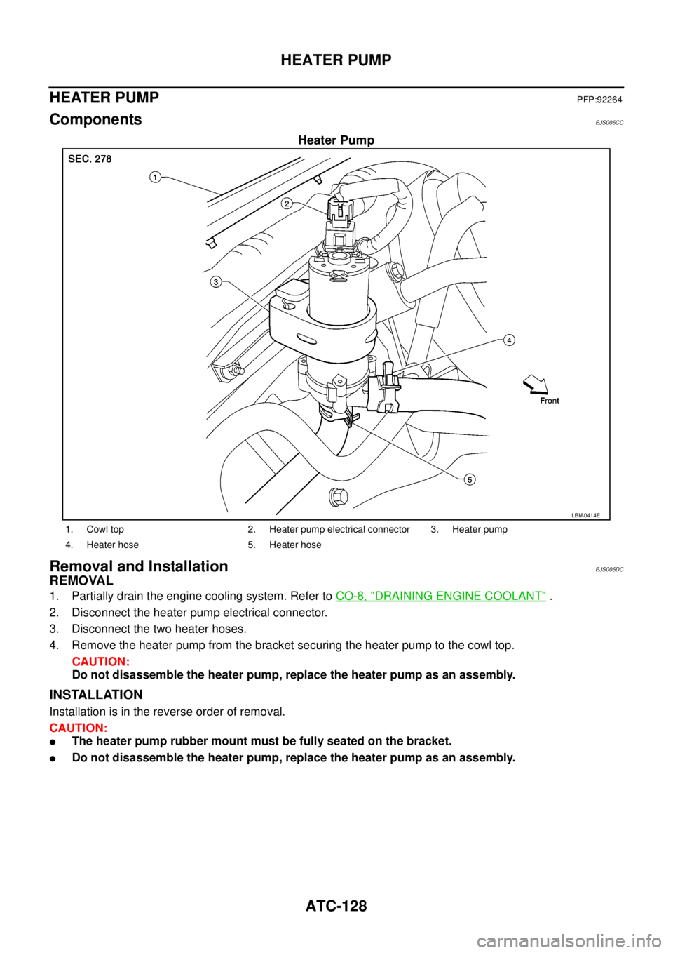 NISSAN NAVARA 2005  Repair Workshop Manual ATC-128
HEATER PUMP
HEATER PUMP
PFP:92264
ComponentsEJS006CC
Heater Pump
Removal and InstallationEJS006DC
REMOVAL
1. Partially drain the engine cooling system. Refer toCO-8, "DRAINING ENGINE COOLANT".