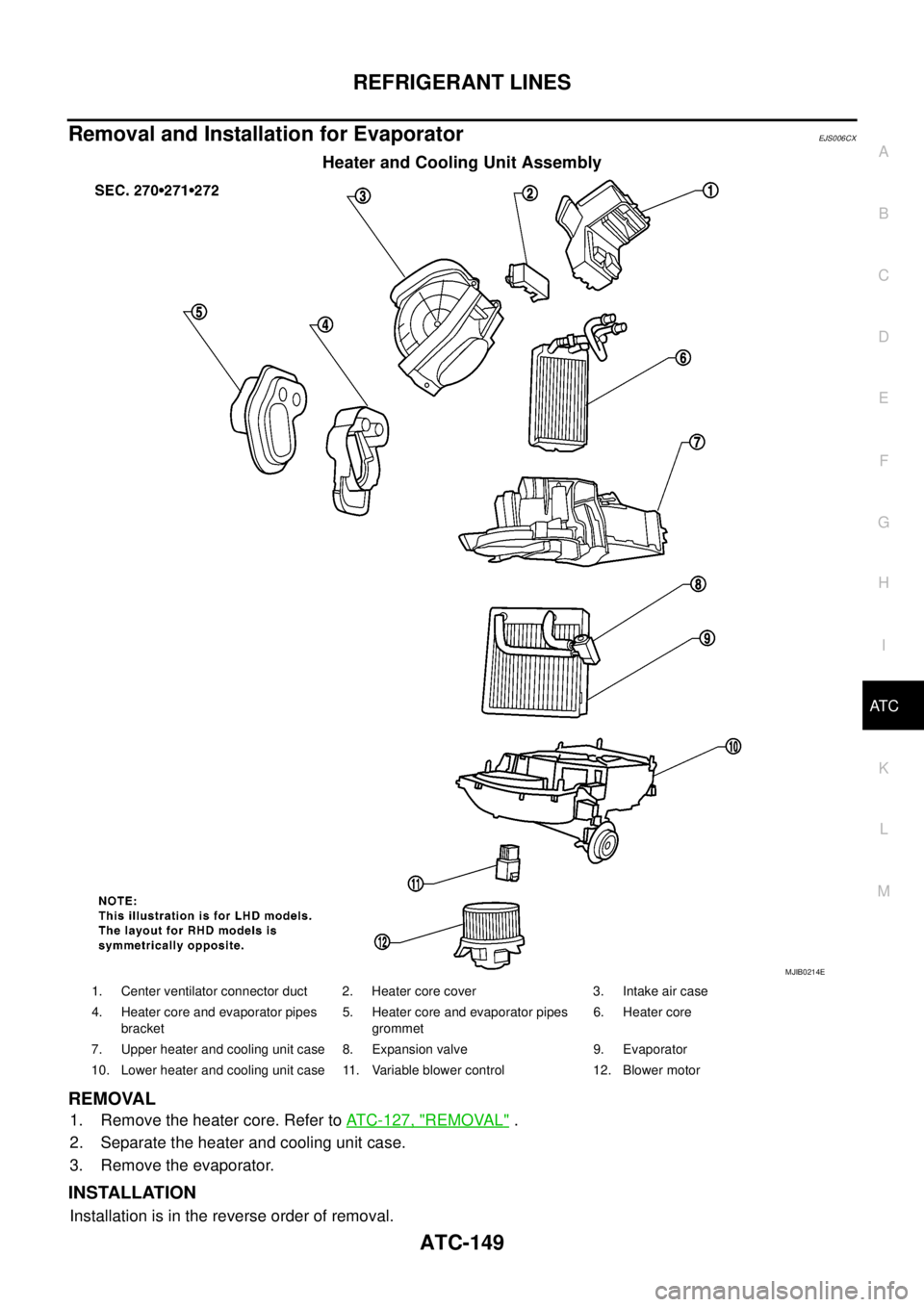 NISSAN NAVARA 2005 Repair Workshop Manual REFRIGERANT LINES
ATC-149
C
D
E
F
G
H
I
K
L
MA
B
AT C
Removal and Installation for EvaporatorEJS006CX
Heater and Cooling Unit Assembly
REMOVAL
1. Remove the heater core. Refer toATC-127, "REMOVAL".
2. NISSAN NAVARA 2005 Repair Workshop Manual REFRIGERANT LINES
ATC-149
C
D
E
F
G
H
I
K
L
MA
B
AT C
Removal and Installation for EvaporatorEJS006CX
Heater and Cooling Unit Assembly
REMOVAL
1. Remove the heater core. Refer toATC-127, "REMOVAL".
2.