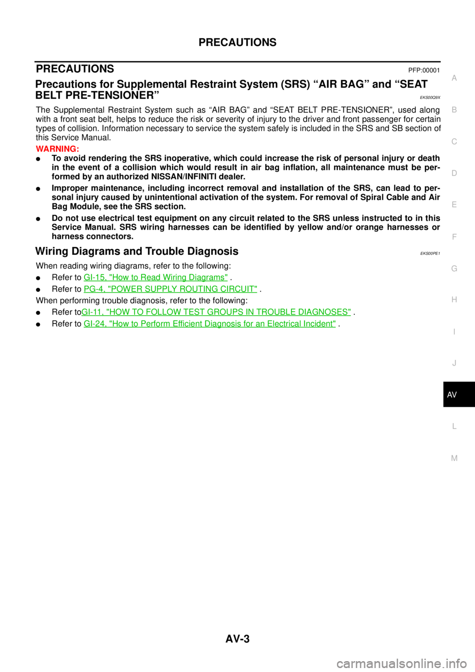 NISSAN NAVARA 2005 Repair Workshop Manual PRECAUTIONS
AV-3
C
D
E
F
G
H
I
J
L
MA
B
AV
PRECAUTIONSPFP:00001
Precautions for Supplemental Restraint System (SRS) “AIR BAG” and “SEAT
BELT PRE-TENSIONER”
EKS00Q9X
The Supplemental Restraint NISSAN NAVARA 2005 Repair Workshop Manual PRECAUTIONS
AV-3
C
D
E
F
G
H
I
J
L
MA
B
AV
PRECAUTIONSPFP:00001
Precautions for Supplemental Restraint System (SRS) “AIR BAG” and “SEAT
BELT PRE-TENSIONER”
EKS00Q9X
The Supplemental Restraint