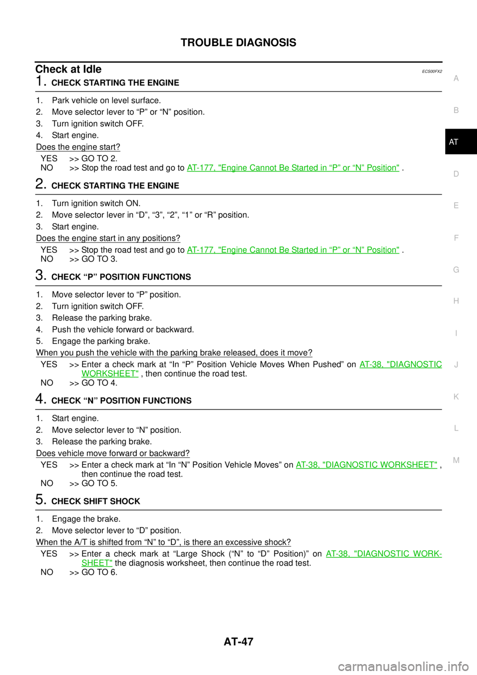 NISSAN NAVARA 2005  Repair Workshop Manual TROUBLE DIAGNOSIS
AT-47
D
E
F
G
H
I
J
K
L
MA
B
AT
Check at IdleECS00FX2
1.CHECK STARTING THE ENGINE
1. Park vehicle on level surface.
2. Move selector lever to “P” or “N” position.
3. Turn ign