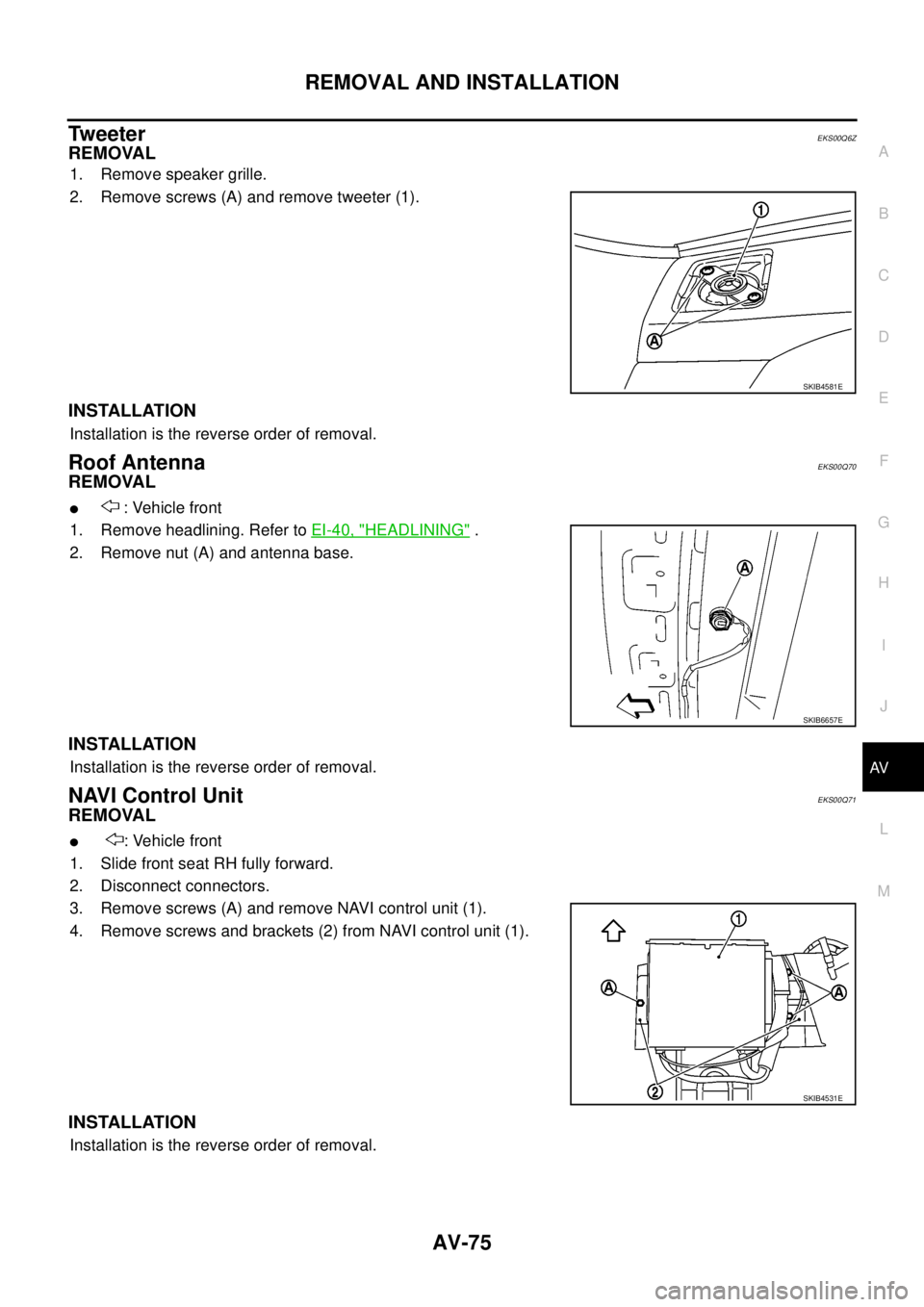 NISSAN NAVARA 2005  Repair Workshop Manual REMOVAL AND INSTALLATION
AV-75
C
D
E
F
G
H
I
J
L
MA
B
AV
Tw e e t e rEKS00Q6Z
REMOVAL
1. Remove speaker grille.
2. Remove screws (A) and remove tweeter (1).
INSTALLATION
Installation is the reverse or