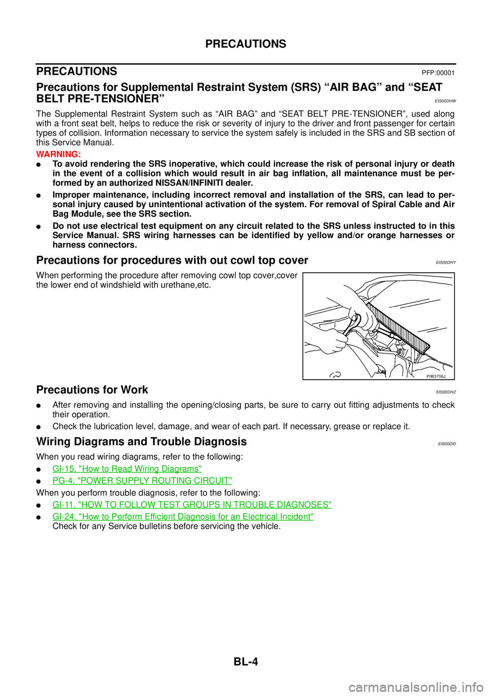 NISSAN NAVARA 2005  Repair Workshop Manual BL-4
PRECAUTIONS
PRECAUTIONS
PFP:00001
Precautions for Supplemental Restraint System (SRS) “AIR BAG” and “SEAT
BELT PRE-TENSIONER”
EIS00DHW
The Supplemental Restraint System such as “AIR BAG
