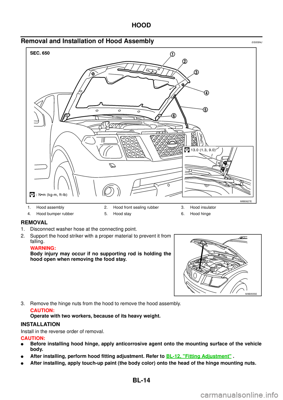 NISSAN NAVARA 2005  Repair Workshop Manual BL-14
HOOD
Removal and Installation of Hood Assembly
EIS00B4J
REMOVAL
1. Disconnect washer hose at the connecting point.
2. Support the hood striker with a proper material to prevent it from
falling.
