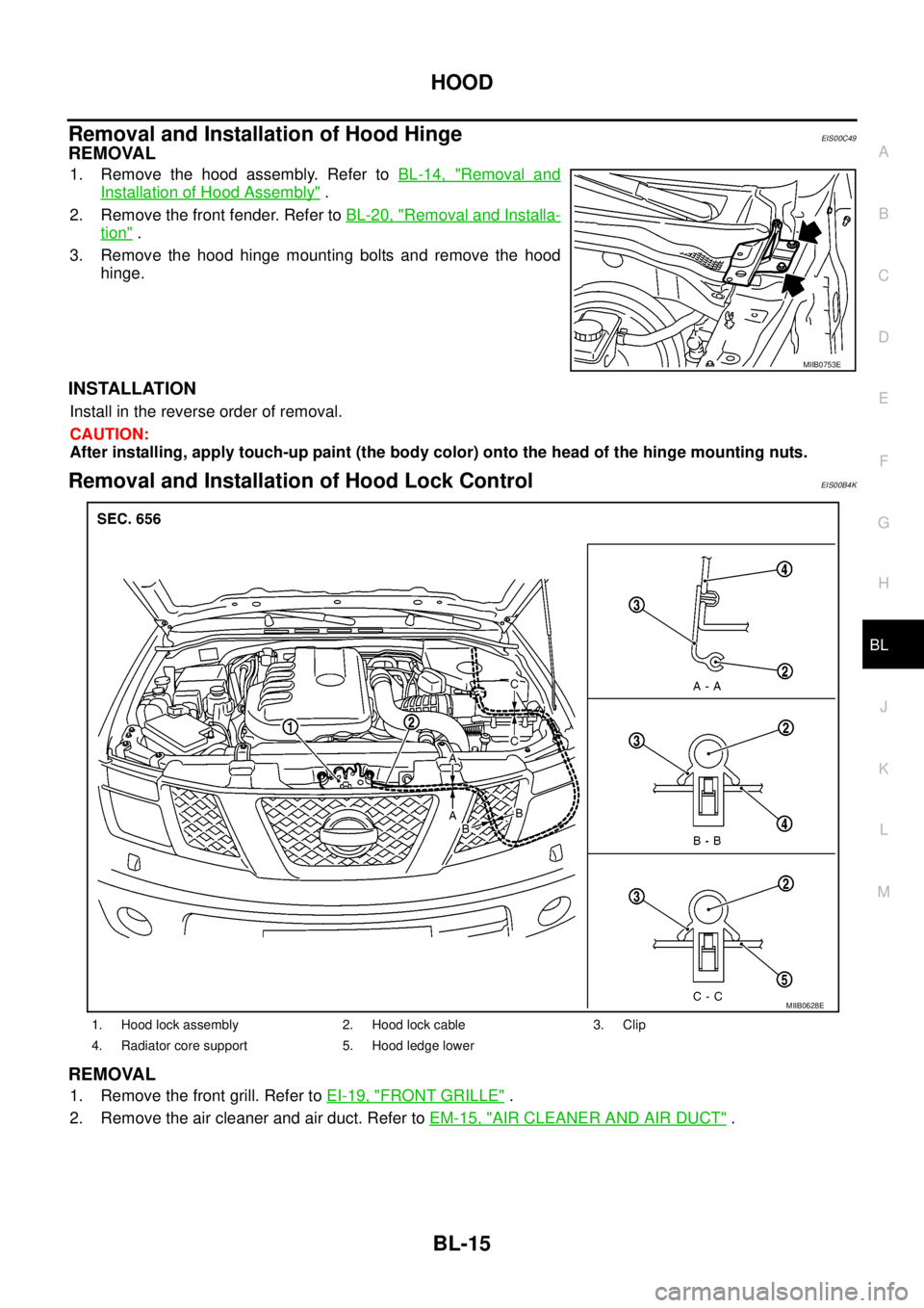 NISSAN NAVARA 2005  Repair Workshop Manual HOOD
BL-15
C
D
E
F
G
H
J
K
L
MA
B
BL
Removal and Installation of Hood HingeEIS00C49
REMOVAL
1. Remove the hood assembly. Refer toBL-14, "Removal and
Installation of Hood Assembly".
2. Remove the front