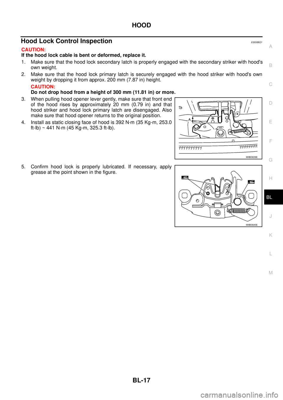 NISSAN NAVARA 2005  Repair Workshop Manual HOOD
BL-17
C
D
E
F
G
H
J
K
L
MA
B
BL
Hood Lock Control InspectionEIS00BQ1
CAUTION:
If the hood lock cable is bent or deformed, replace it.
1. Make sure that the hood lock secondary latch is properly e