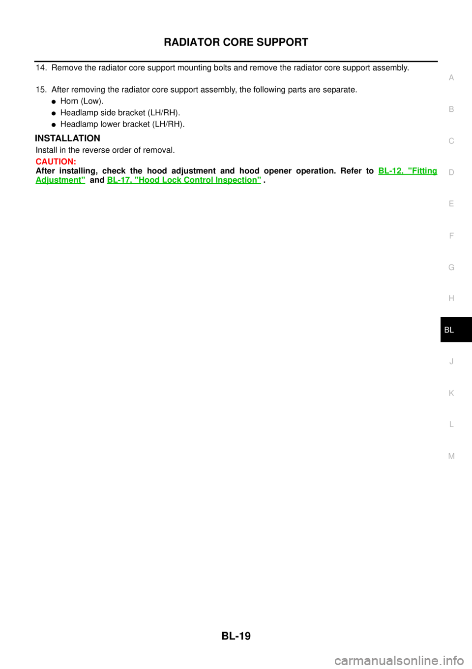 NISSAN NAVARA 2005  Repair Workshop Manual RADIATOR CORE SUPPORT
BL-19
C
D
E
F
G
H
J
K
L
MA
B
BL
14. Remove the radiator core support mounting bolts and remove the radiator core support assembly.
15. After removing the radiator core support as