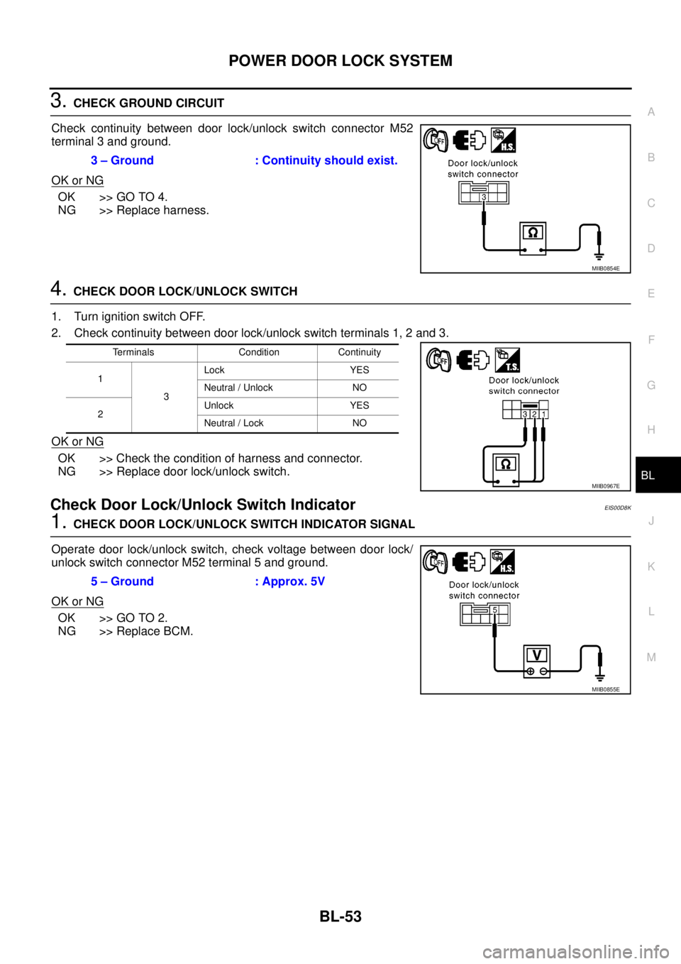 NISSAN NAVARA 2005  Repair Workshop Manual POWERDOORLOCKSYSTEM
BL-53
C
D
E
F
G
H
J
K
L
MA
B
BL
3.CHECK GROUND CIRCUIT
Check continuity between door lock/unlock switch connector M52
terminal 3 and ground.
OK or NG
OK >> GO TO 4.
NG >> Replace h