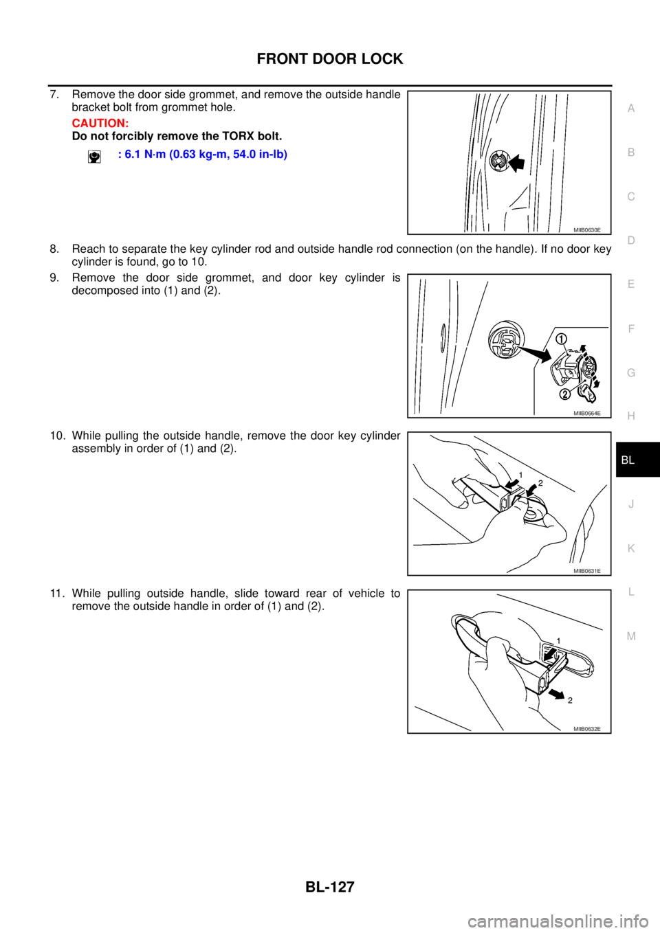 NISSAN NAVARA 2005  Repair Workshop Manual FRONT DOOR LOCK
BL-127
C
D
E
F
G
H
J
K
L
MA
B
BL
7. Remove the door side grommet, and remove the outside handle
bracket bolt from grommet hole.
CAUTION:
Do not forcibly remove the TORX bolt.
8. Reach 