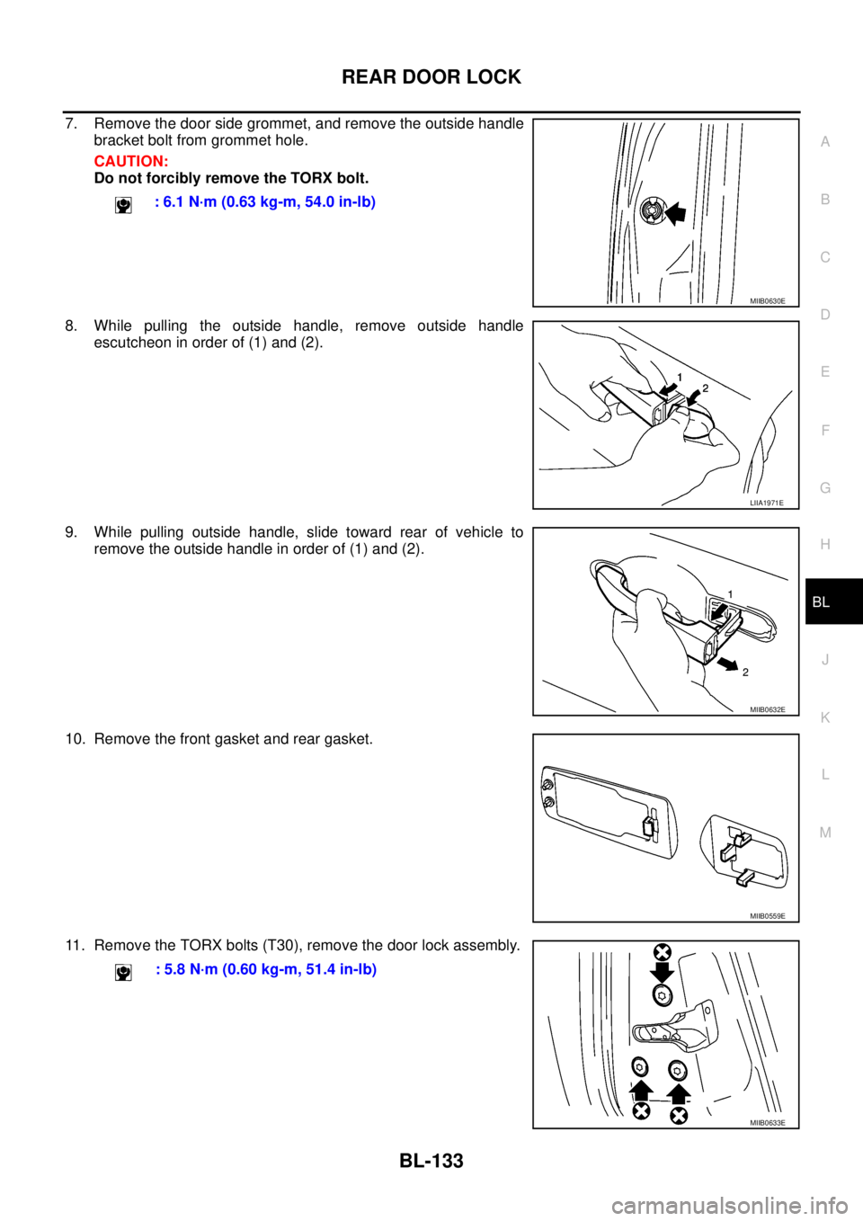NISSAN NAVARA 2005  Repair Workshop Manual REAR DOOR LOCK
BL-133
C
D
E
F
G
H
J
K
L
MA
B
BL
7. Remove the door side grommet, and remove the outside handle
bracket bolt from grommet hole.
CAUTION:
Do not forcibly remove the TORX bolt.
8. While p