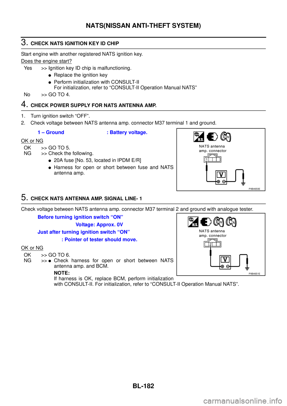 NISSAN NAVARA 2005  Repair Workshop Manual BL-182
NATS(NISSAN ANTI-THEFT SYSTEM)
3.CHECK NATS IGNITION KEY ID CHIP
Start engine with another registered NATS ignition key.
Doestheenginestart?
Yes >> Ignition key ID chip is malfunctioning.
lRepl
