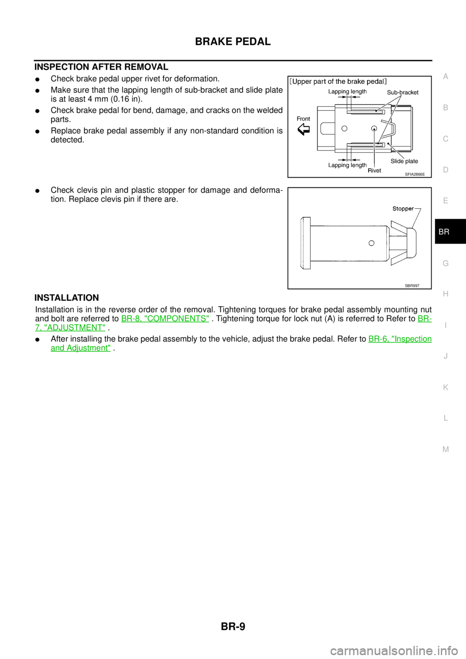 NISSAN NAVARA 2005 Repair Workshop Manual BRAKE PEDAL
BR-9
C
D
E
G
H
I
J
K
L
MA
B
BR
INSPECTION AFTER REMOVAL
lCheck brake pedal upper rivet for deformation.
lMake sure that the lapping length of sub-bracket and slide plate
is at least 4 mm ( NISSAN NAVARA 2005 Repair Workshop Manual BRAKE PEDAL
BR-9
C
D
E
G
H
I
J
K
L
MA
B
BR
INSPECTION AFTER REMOVAL
lCheck brake pedal upper rivet for deformation.
lMake sure that the lapping length of sub-bracket and slide plate
is at least 4 mm (