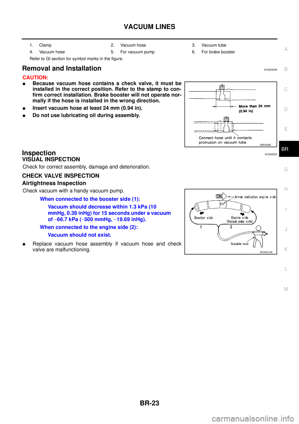 NISSAN NAVARA 2005  Repair Workshop Manual VACUUM LINES
BR-23
C
D
E
G
H
I
J
K
L
MA
B
BR
Removal and InstallationEFS005SW
CAUTION:
lBecause vacuum hose contains a check valve, it must be
installed in the correct position. Refer to the stamp to 