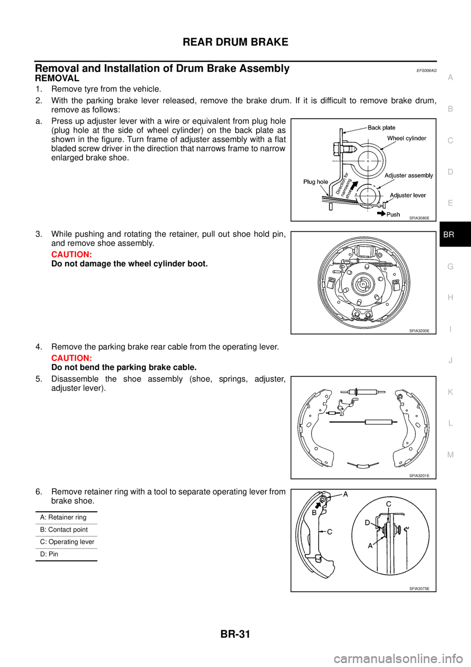 NISSAN NAVARA 2005 Repair Workshop Manual REAR DRUM BRAKE
BR-31
C
D
E
G
H
I
J
K
L
MA
B
BR
Removal and Installation of Drum Brake AssemblyEFS006AG
REMOVAL
1. Remove tyre from the vehicle.
2. With the parking brake lever released, remove the br NISSAN NAVARA 2005 Repair Workshop Manual REAR DRUM BRAKE
BR-31
C
D
E
G
H
I
J
K
L
MA
B
BR
Removal and Installation of Drum Brake AssemblyEFS006AG
REMOVAL
1. Remove tyre from the vehicle.
2. With the parking brake lever released, remove the br