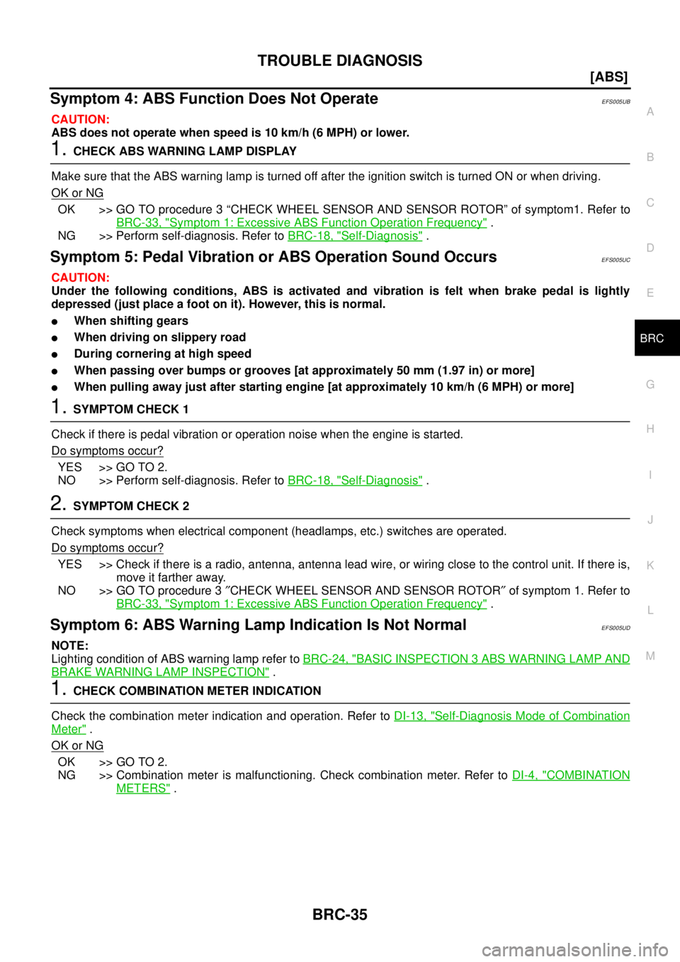 NISSAN NAVARA 2005  Repair Workshop Manual TROUBLE DIAGNOSIS
BRC-35
[ABS]
C
D
E
G
H
I
J
K
L
MA
B
BRC
Symptom 4: ABS Function Does Not OperateEFS005UB
CAUTION:
ABS does not operate when speed is 10 km/h (6 MPH) or lower.
1.CHECK ABS WARNING LAM