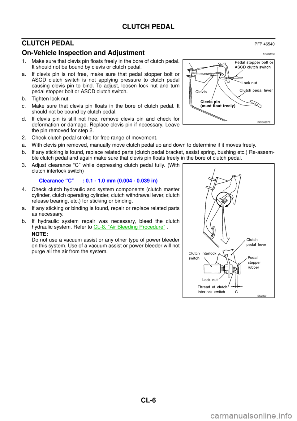 NISSAN NAVARA 2005  Repair Workshop Manual CL-6
CLUTCH PEDAL
CLUTCH PEDAL
PFP:46540
On-Vehicle Inspection and AdjustmentECS00ICG
1. Make sure that clevis pin floats freely in the bore of clutch pedal.
It should not be bound by clevis or clutch