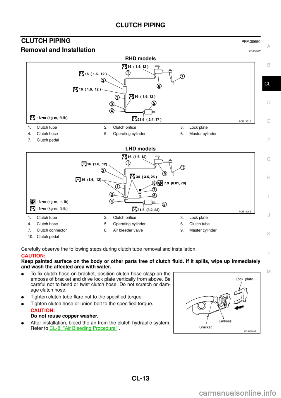 NISSAN NAVARA 2005 Repair Workshop Manual CLUTCH PIPING
CL-13
D
E
F
G
H
I
J
K
L
MA
B
CL
CLUTCH PIPINGPFP:30650
Removal and InstallationECS00ICP
RHD models
LHD models
Carefully observe the following steps during clutch tube removal and install NISSAN NAVARA 2005 Repair Workshop Manual CLUTCH PIPING
CL-13
D
E
F
G
H
I
J
K
L
MA
B
CL
CLUTCH PIPINGPFP:30650
Removal and InstallationECS00ICP
RHD models
LHD models
Carefully observe the following steps during clutch tube removal and install