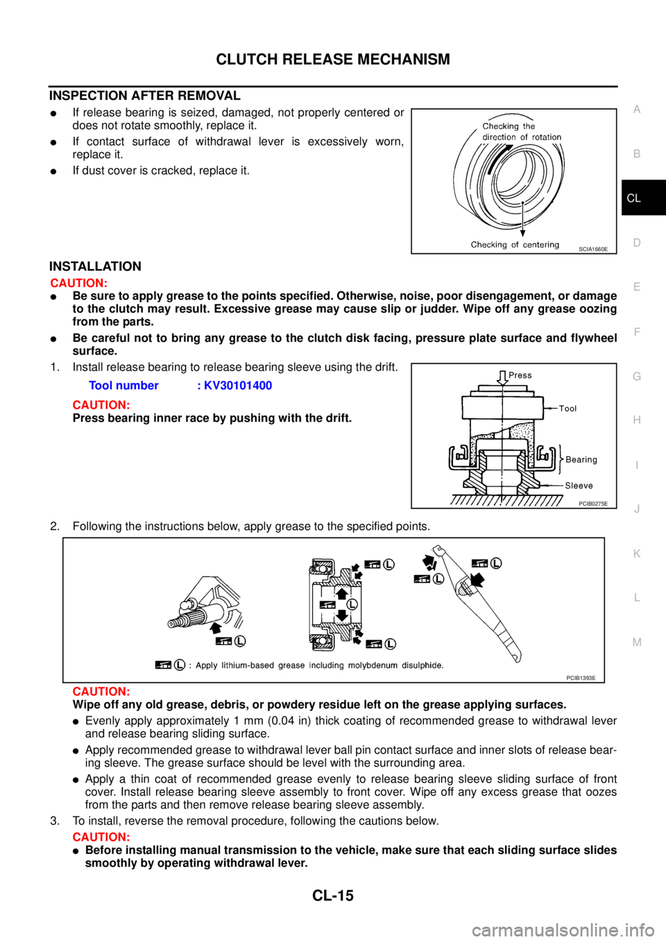 NISSAN NAVARA 2005 Repair Workshop Manual CLUTCH RELEASE MECHANISM
CL-15
D
E
F
G
H
I
J
K
L
MA
B
CL
INSPECTION AFTER REMOVAL
lIf release bearing is seized, damaged, not properly centered or
does not rotate smoothly, replace it.
lIf contact sur NISSAN NAVARA 2005 Repair Workshop Manual CLUTCH RELEASE MECHANISM
CL-15
D
E
F
G
H
I
J
K
L
MA
B
CL
INSPECTION AFTER REMOVAL
lIf release bearing is seized, damaged, not properly centered or
does not rotate smoothly, replace it.
lIf contact sur