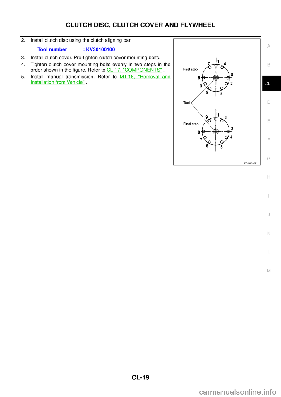 NISSAN NAVARA 2005 Repair Workshop Manual CLUTCH DISC, CLUTCH COVER AND FLYWHEEL
CL-19
D
E
F
G
H
I
J
K
L
MA
B
CL
2. Install clutch disc using the clutch aligning bar.
3. Install clutch cover. Pre-tighten clutch cover mounting bolts.
4. Tighte NISSAN NAVARA 2005 Repair Workshop Manual CLUTCH DISC, CLUTCH COVER AND FLYWHEEL
CL-19
D
E
F
G
H
I
J
K
L
MA
B
CL
2. Install clutch disc using the clutch aligning bar.
3. Install clutch cover. Pre-tighten clutch cover mounting bolts.
4. Tighte