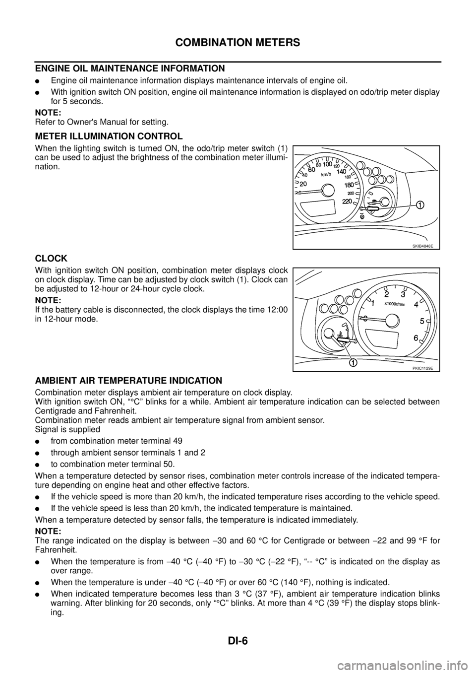 NISSAN NAVARA 2005  Repair Workshop Manual DI-6
COMBINATION METERS
ENGINE OIL MAINTENANCE INFORMATION
lEngine oil maintenance information displays maintenance intervals of engine oil.
lWith ignition switch ON position, engine oil maintenance i