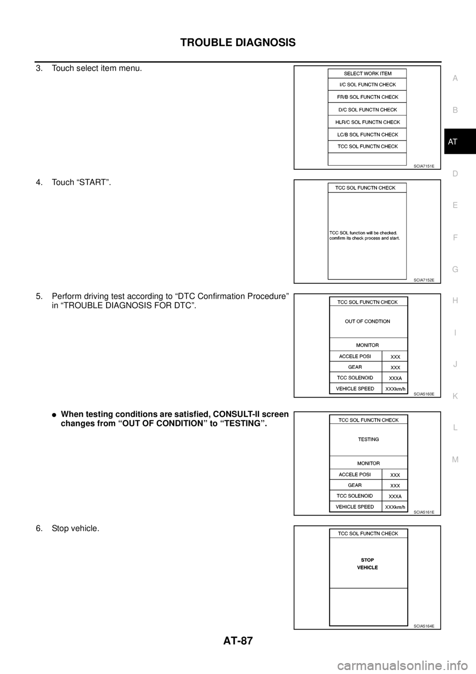NISSAN NAVARA 2005 Repair Owners Manual TROUBLE DIAGNOSIS
AT-87
D
E
F
G
H
I
J
K
L
MA
B
AT
3. Touch select item menu.
4. Touch “START”.
5. Perform driving test according to “DTC Confirmation Procedure”
in “TROUBLE DIAGNOSIS FOR DTC NISSAN NAVARA 2005 Repair Owners Manual TROUBLE DIAGNOSIS
AT-87
D
E
F
G
H
I
J
K
L
MA
B
AT
3. Touch select item menu.
4. Touch “START”.
5. Perform driving test according to “DTC Confirmation Procedure”
in “TROUBLE DIAGNOSIS FOR DTC
