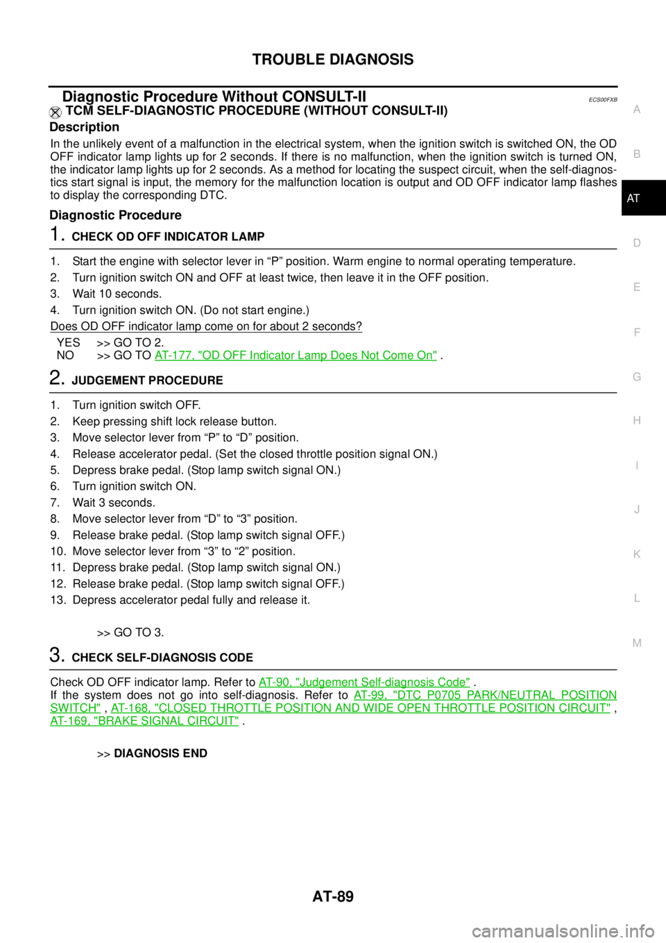 NISSAN NAVARA 2005  Repair Workshop Manual TROUBLE DIAGNOSIS
AT-89
D
E
F
G
H
I
J
K
L
MA
B
AT
Diagnostic Procedure Without CONSULT-IIECS00FXB
TCM SELF-DIAGNOSTIC PROCEDURE (WITHOUT CONSULT-II)
Description
In the unlikely event of a malfunction 