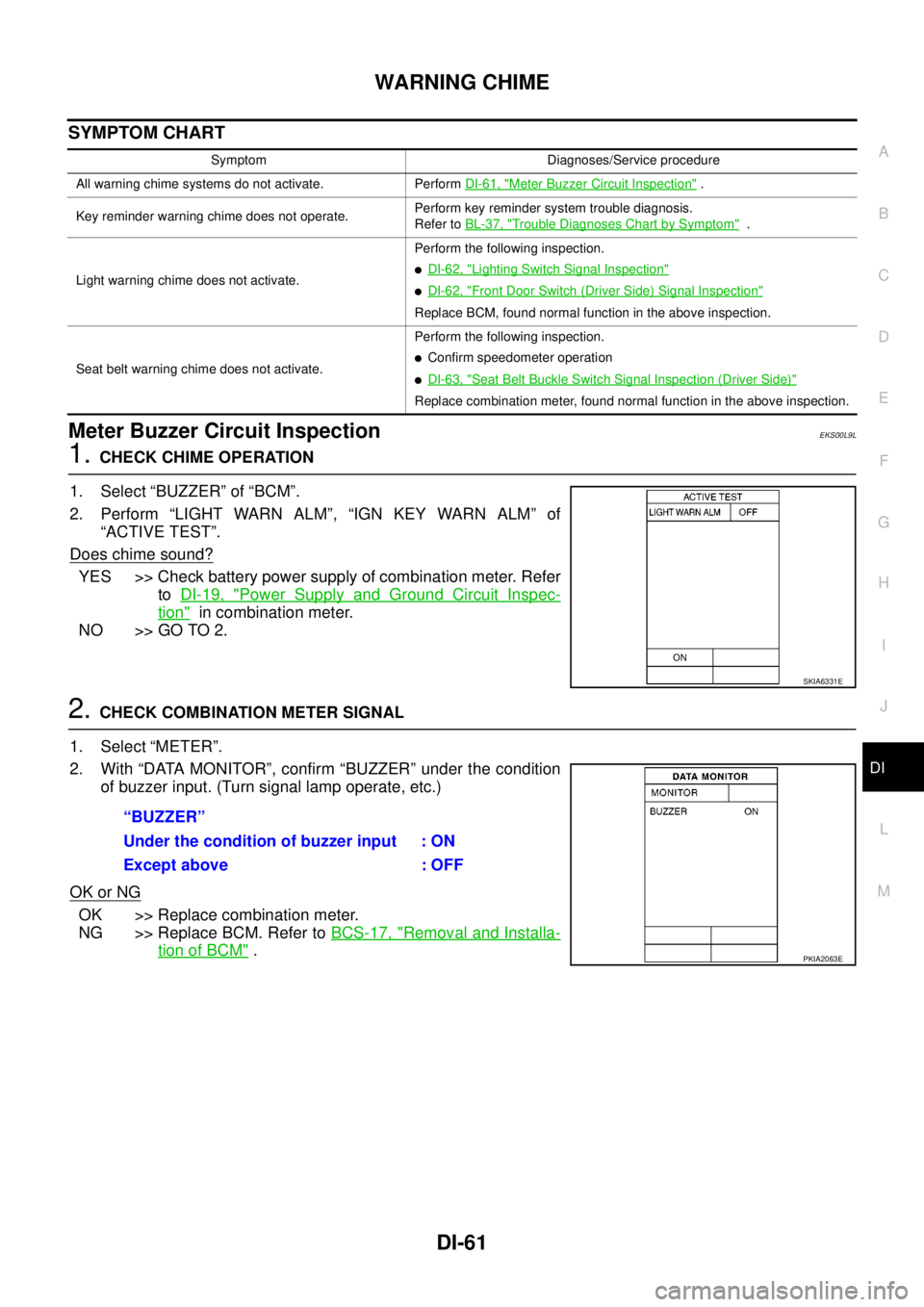 NISSAN NAVARA 2005 Repair Workshop Manual WARNING CHIME
DI-61
C
D
E
F
G
H
I
J
L
MA
B
DI
SYMPTOM CHART
Meter Buzzer Circuit InspectionEKS00L9L
1.CHECK CHIME OPERATION
1. Select “BUZZER” of “BCM”.
2. Perform “LIGHT WARN ALM”, “IGN NISSAN NAVARA 2005 Repair Workshop Manual WARNING CHIME
DI-61
C
D
E
F
G
H
I
J
L
MA
B
DI
SYMPTOM CHART
Meter Buzzer Circuit InspectionEKS00L9L
1.CHECK CHIME OPERATION
1. Select “BUZZER” of “BCM”.
2. Perform “LIGHT WARN ALM”, “IGN