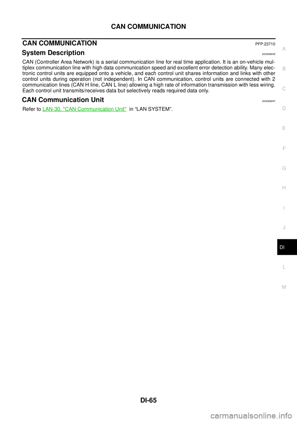 NISSAN NAVARA 2005 Repair Workshop Manual CAN COMMUNICATION
DI-65
C
D
E
F
G
H
I
J
L
MA
B
DI
CAN COMMUNICATIONPFP:23710
System DescriptionEKS00MHE
CAN (Controller Area Network) is a serial communication line for real time application. It is an NISSAN NAVARA 2005 Repair Workshop Manual CAN COMMUNICATION
DI-65
C
D
E
F
G
H
I
J
L
MA
B
DI
CAN COMMUNICATIONPFP:23710
System DescriptionEKS00MHE
CAN (Controller Area Network) is a serial communication line for real time application. It is an