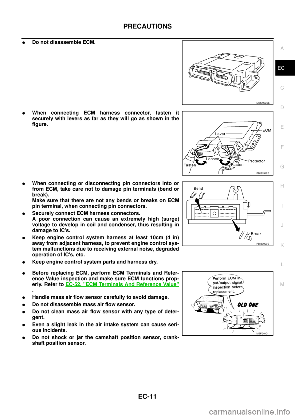 NISSAN NAVARA 2005 Repair Workshop Manual PRECAUTIONS
EC-11
C
D
E
F
G
H
I
J
K
L
MA
EC
lDo not disassemble ECM.
lWhen connecting ECM harness connector, fasten it
securely with levers as far as they will go as shown in the
figure.
lWhen connect NISSAN NAVARA 2005 Repair Workshop Manual PRECAUTIONS
EC-11
C
D
E
F
G
H
I
J
K
L
MA
EC
lDo not disassemble ECM.
lWhen connecting ECM harness connector, fasten it
securely with levers as far as they will go as shown in the
figure.
lWhen connect