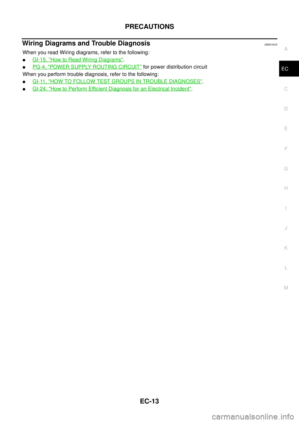 NISSAN NAVARA 2005 Repair Workshop Manual PRECAUTIONS
EC-13
C
D
E
F
G
H
I
J
K
L
MA
EC
Wiring Diagrams and Trouble DiagnosisEBS01KC8
When you read Wiring diagrams, refer to the following:
lGI-15, "How to Read Wiring Diagrams".
lPG-4, "POWER SU NISSAN NAVARA 2005 Repair Workshop Manual PRECAUTIONS
EC-13
C
D
E
F
G
H
I
J
K
L
MA
EC
Wiring Diagrams and Trouble DiagnosisEBS01KC8
When you read Wiring diagrams, refer to the following:
lGI-15, "How to Read Wiring Diagrams".
lPG-4, "POWER SU
