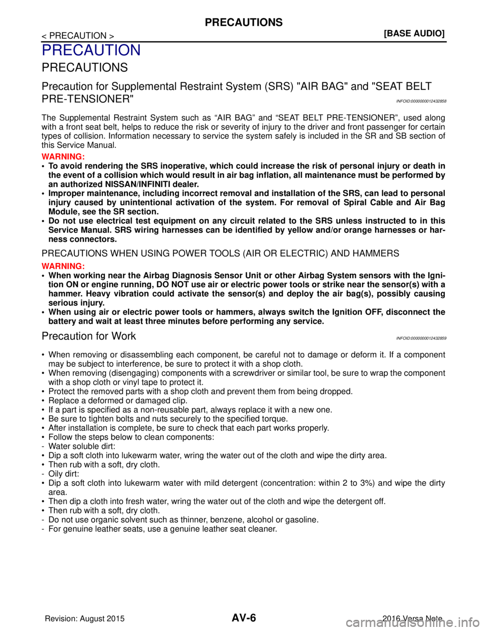 NISSAN NOTE 2016  Service Repair Manual AV-6
< PRECAUTION >[BASE AUDIO]
PRECAUTIONS
PRECAUTION
PRECAUTIONS
Precaution for Supplemental Restraint Syst
em (SRS) "AIR BAG" and "SEAT BELT 
PRE-TENSIONER"
INFOID:0000000012432858
The Supplemental