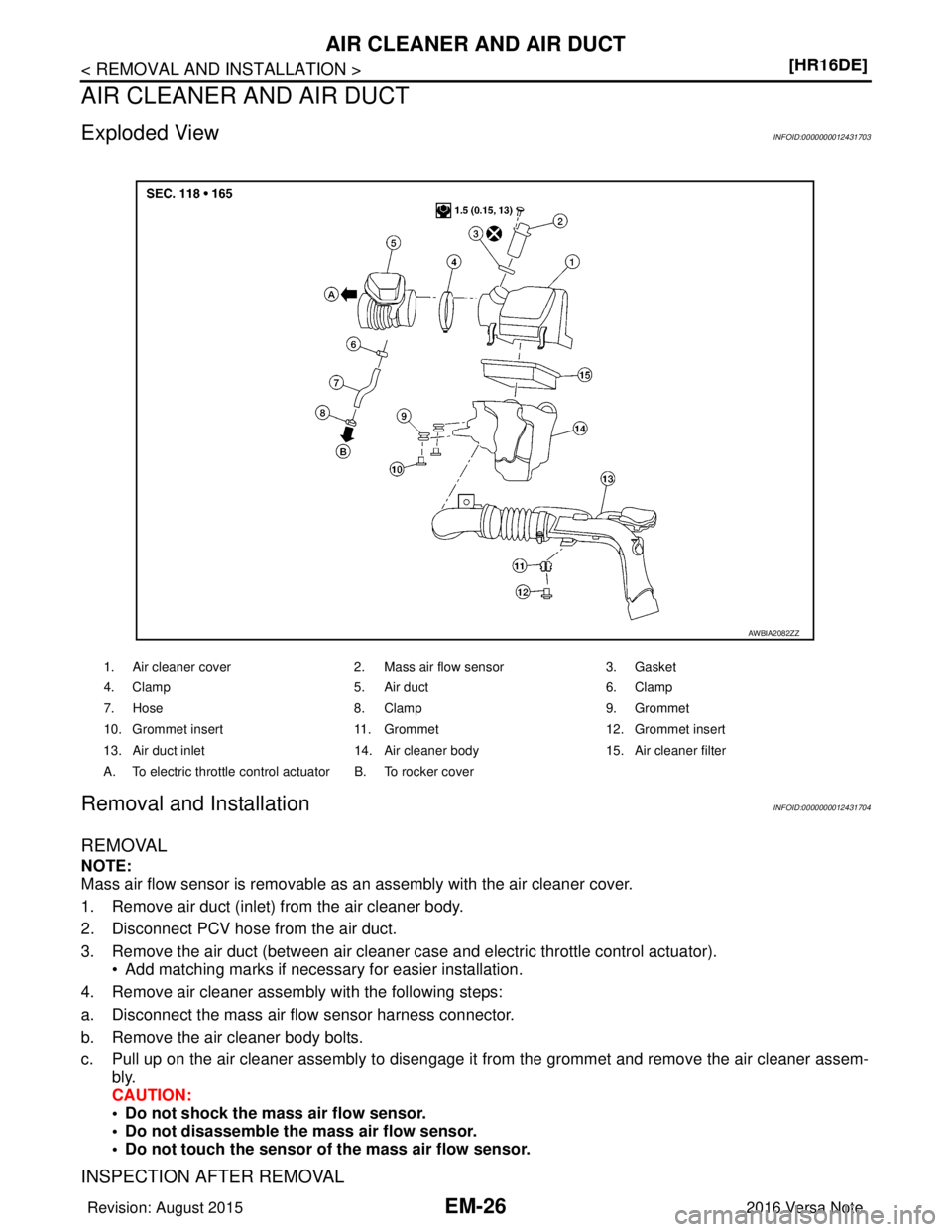 NISSAN NOTE 2016  Service Repair Manual EM-26
< REMOVAL AND INSTALLATION >[HR16DE]
AIR CLEANER AND AIR DUCT
AIR CLEANER AND AIR DUCT
Exploded ViewINFOID:0000000012431703
Removal and InstallationINFOID:0000000012431704
REMOVAL
NOTE:
Mass air
