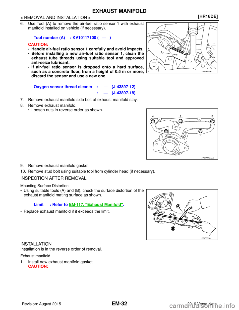 NISSAN NOTE 2016  Service Repair Manual EM-32
< REMOVAL AND INSTALLATION >[HR16DE]
EXHAUST MANIFOLD
6. Use Tool (A) to remove the air-fuel ratio sensor 1 with exhaust
manifold installed on vehicle (if necessary).
CAUTION:
• Handle air-fue