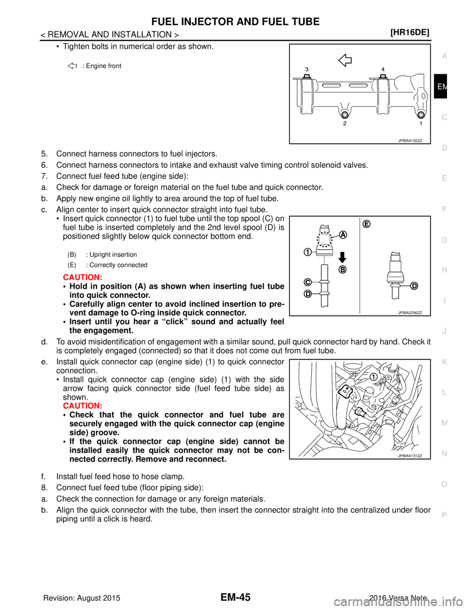 NISSAN NOTE 2016  Service Repair Manual FUEL INJECTOR AND FUEL TUBEEM-45
< REMOVAL AND INSTALLATION > [HR16DE]
C
D
E
F
G H
I
J
K L
M A
EM
NP
O
• Tighten bolts in numerical order as shown. 
5. Connect harness connectors to fuel injectors.
