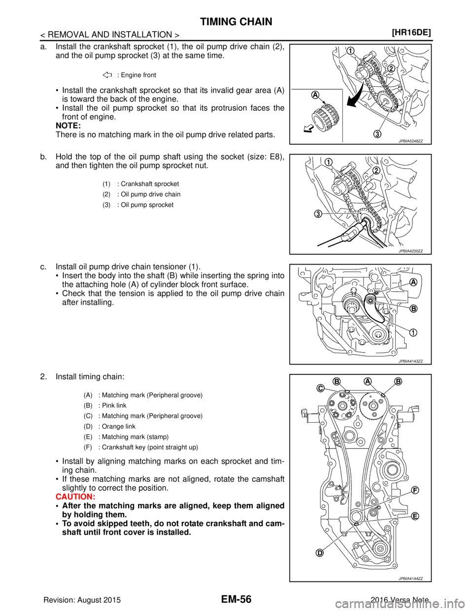 NISSAN NOTE 2016  Service Repair Manual EM-56
< REMOVAL AND INSTALLATION >[HR16DE]
TIMING CHAIN
a. Install the crankshaft sprocket (1), the oil pump drive chain (2),
and the oil pump sprocket (3) at the same time.
• Install the crankshaft