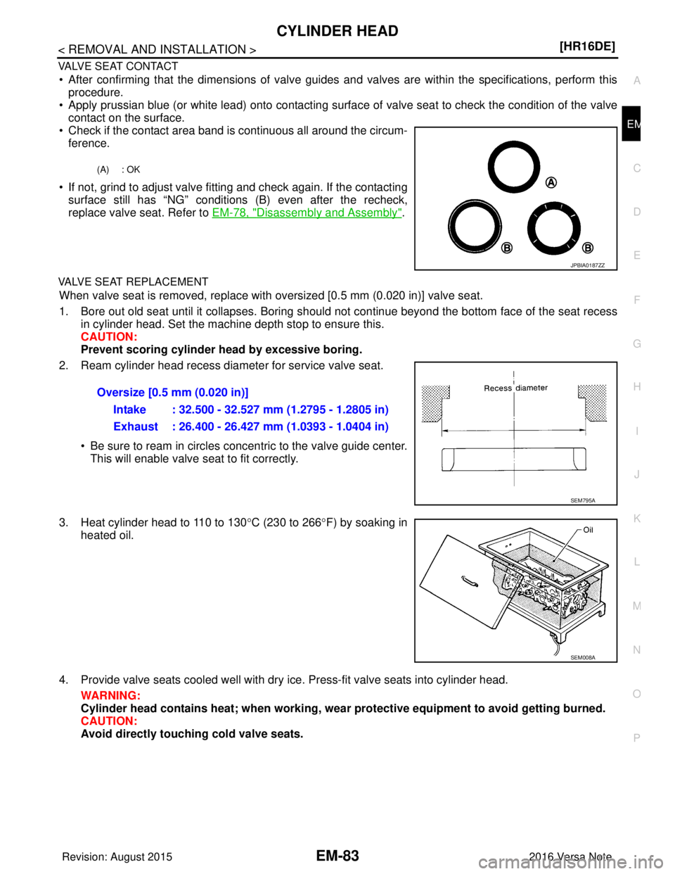 NISSAN NOTE 2016  Service Repair Manual CYLINDER HEADEM-83
< REMOVAL AND INSTALLATION > [HR16DE]
C
D
E
F
G H
I
J
K L
M A
EM
NP
O
VALVE SEAT CONTACT
• After confirming that the dimensions of valve guides 
and valves are within the specific