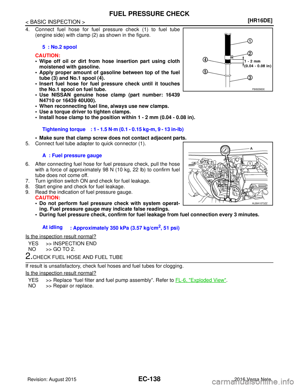 NISSAN NOTE 2016  Service Repair Manual EC-138
< BASIC INSPECTION >[HR16DE]
FUEL PRESSURE CHECK
4. Connect fuel hose for fuel pressure check (1) to fuel tube
(engine side) with clamp (2) as shown in the figure.
CAUTION:
• Wipe off oil or 
