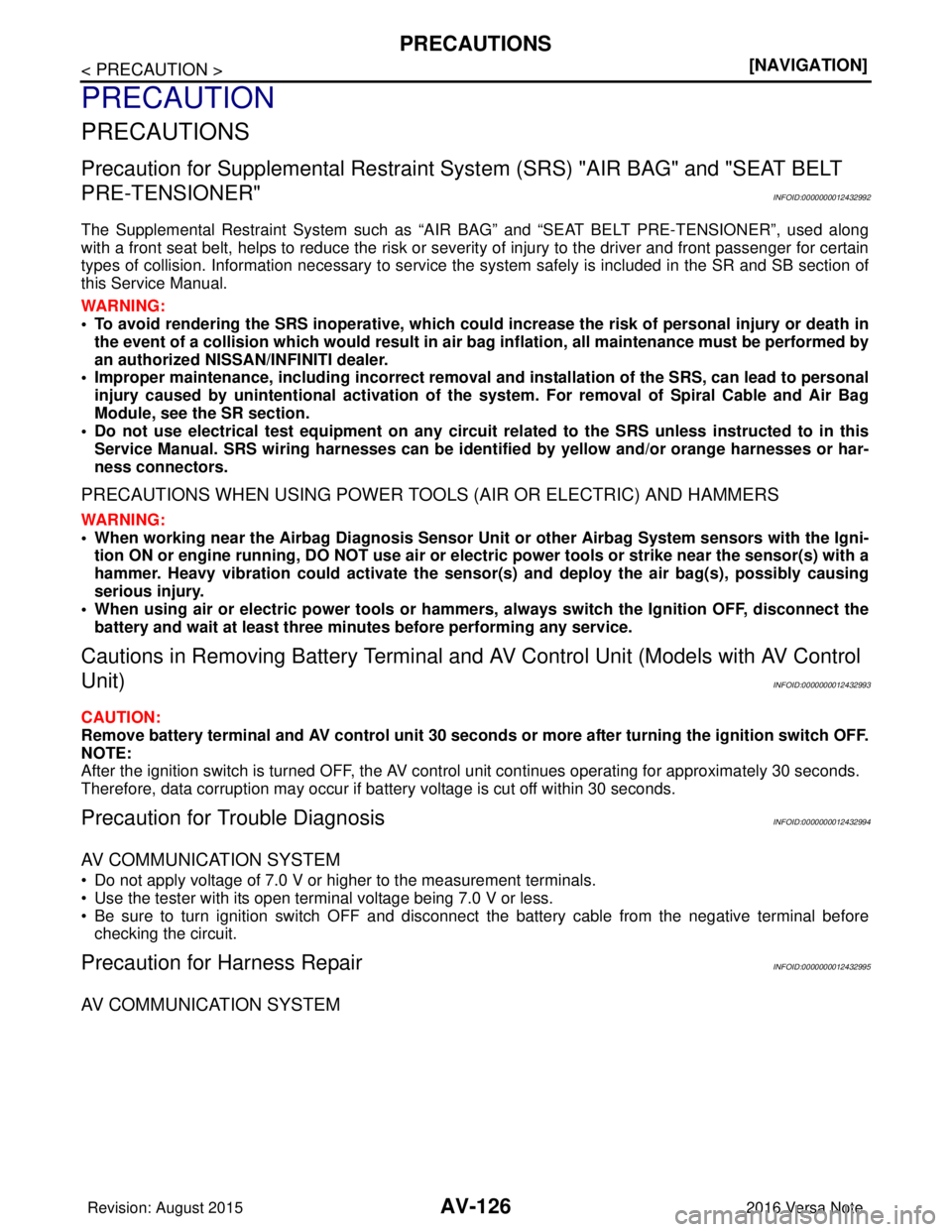 NISSAN NOTE 2016  Service Repair Manual AV-126
< PRECAUTION >[NAVIGATION]
PRECAUTIONS
PRECAUTION
PRECAUTIONS
Precaution for Supplemental Restraint Syst
em (SRS) "AIR BAG" and "SEAT BELT 
PRE-TENSIONER"
INFOID:0000000012432992
The Supplement