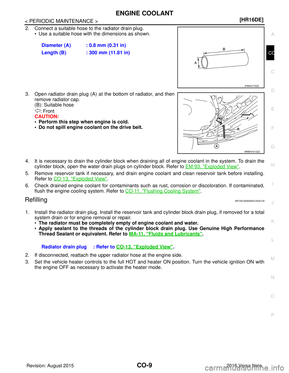 NISSAN NOTE 2016  Service Repair Manual ENGINE COOLANTCO-9
< PERIODIC MAINTENANCE > [HR16DE]
C
D
E
F
G H
I
J
K L
M A
CO
NP
O
2. Connect a suitable hose to the radiator drain plug.
• Use a suitable hose with the dimensions as shown.
3. Ope