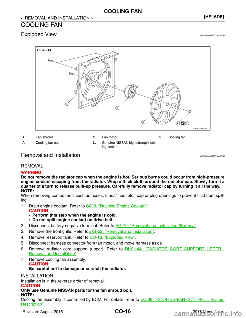 NISSAN NOTE 2016  Service Repair Manual CO-16
< REMOVAL AND INSTALLATION >[HR16DE]
COOLING FAN
COOLING FAN
Exploded ViewINFOID:0000000012432141
Removal and InstallationINFOID:0000000012432142
REMOVAL
WARNING:
Do not remove the radiator cap 