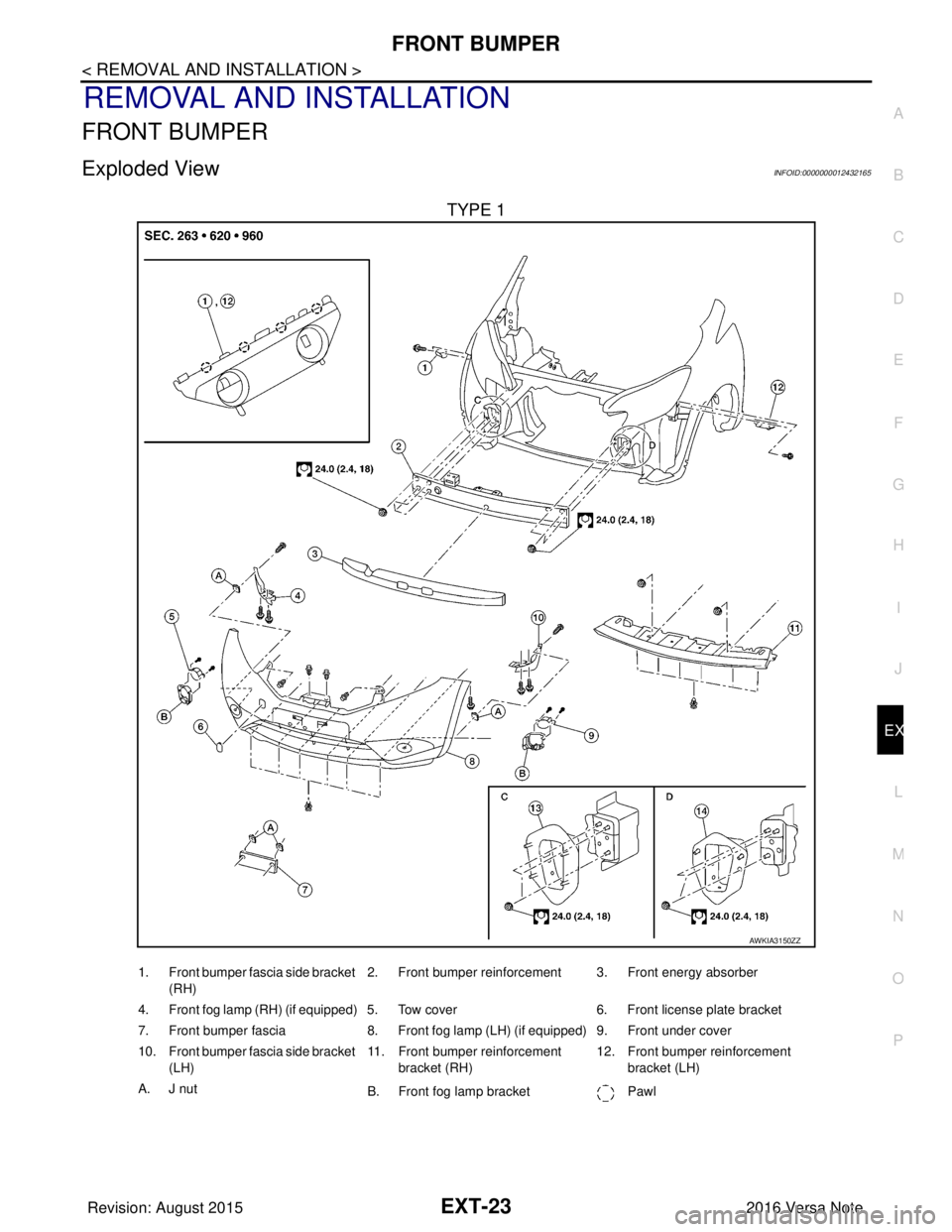 NISSAN NOTE 2016 Service Repair Manual FRONT BUMPEREXT-23
< REMOVAL AND INSTALLATION >
C
DE
F
G H
I
J
L
M A
B
EXT
N
O P
REMOVAL AND INSTALLATION
FRONT BUMPER
Exploded ViewINFOID:0000000012432165
TYPE 1
AWKIA3150ZZ
1. Front bumper fascia si NISSAN NOTE 2016 Service Repair Manual FRONT BUMPEREXT-23
< REMOVAL AND INSTALLATION >
C
DE
F
G H
I
J
L
M A
B
EXT
N
O P
REMOVAL AND INSTALLATION
FRONT BUMPER
Exploded ViewINFOID:0000000012432165
TYPE 1
AWKIA3150ZZ
1. Front bumper fascia si