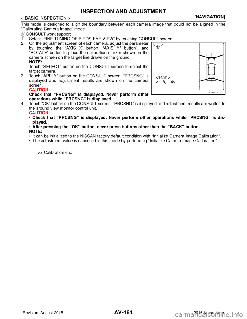 NISSAN NOTE 2016  Service Repair Manual AV-184
< BASIC INSPECTION >[NAVIGATION]
INSPECTION AND ADJUSTMENT
This mode is designed to align the boundary between each camera image that could not be aligned in the
“Calibrating Camera Image” 