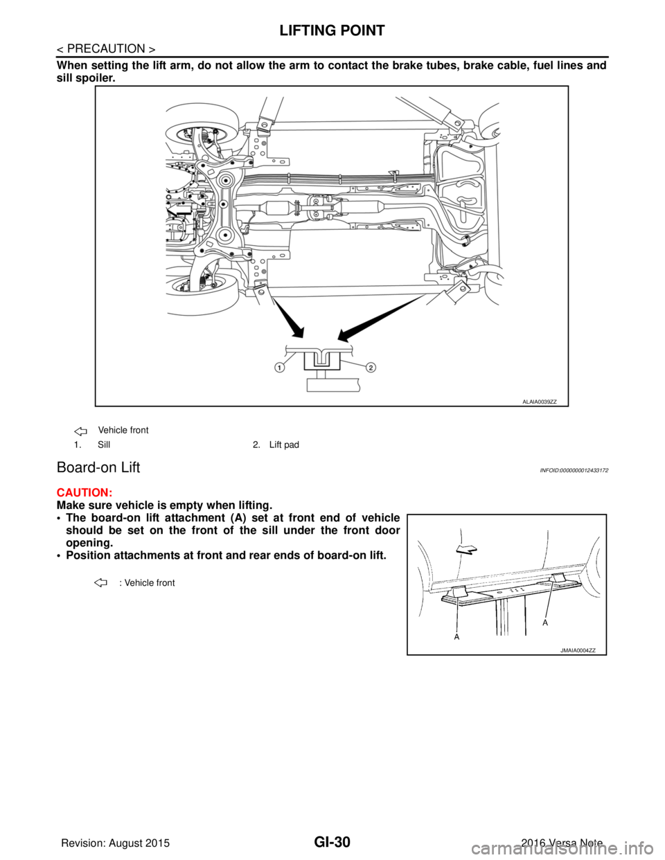 NISSAN NOTE 2016  Service Repair Manual GI-30
< PRECAUTION >
LIFTING POINT
When setting the lift arm, do not allow the arm to contact the brake tubes, brake cable, fuel lines and
sill spoiler.
Board-on LiftINFOID:0000000012433172
CAUTION:
M