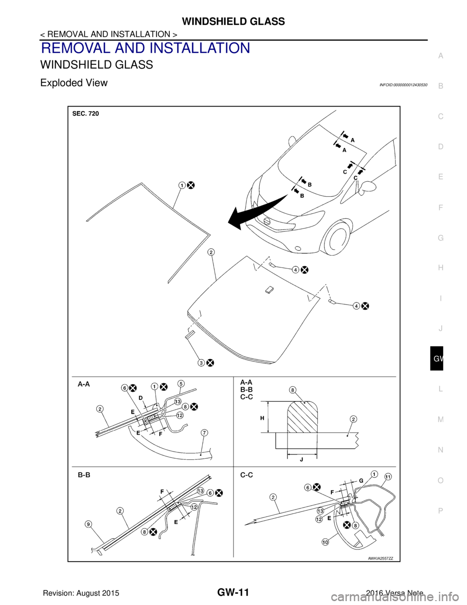 NISSAN NOTE 2016 Service Repair Manual WINDSHIELD GLASSGW-11
< REMOVAL AND INSTALLATION >
C
DE
F
G H
I
J
L
M A
B
GW
N
O P
REMOVAL AND INSTALLATION
WINDSHIELD GLASS
Exploded ViewINFOID:0000000012430530
AWKIA2557ZZ
Revision: August 2015 2016 NISSAN NOTE 2016 Service Repair Manual WINDSHIELD GLASSGW-11
< REMOVAL AND INSTALLATION >
C
DE
F
G H
I
J
L
M A
B
GW
N
O P
REMOVAL AND INSTALLATION
WINDSHIELD GLASS
Exploded ViewINFOID:0000000012430530
AWKIA2557ZZ
Revision: August 2015 2016