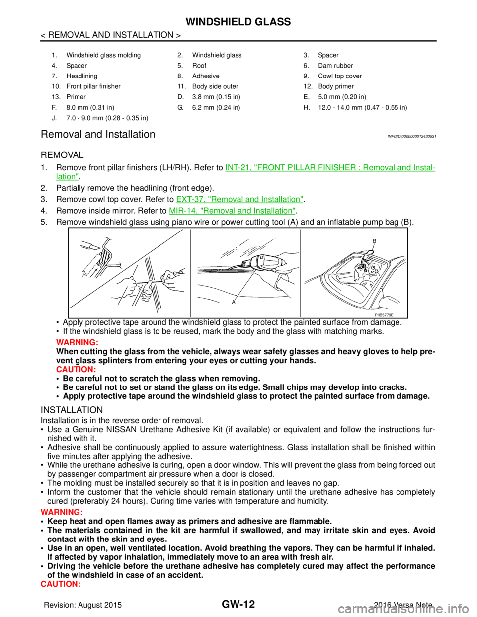 NISSAN NOTE 2016  Service Owners Guide GW-12
< REMOVAL AND INSTALLATION >
WINDSHIELD GLASS
Removal and Installation
INFOID:0000000012430531
REMOVAL
1. Remove front pillar finishers (LH/RH). Refer to  INT-21, "FRONT PILLAR FINISHER : Remova