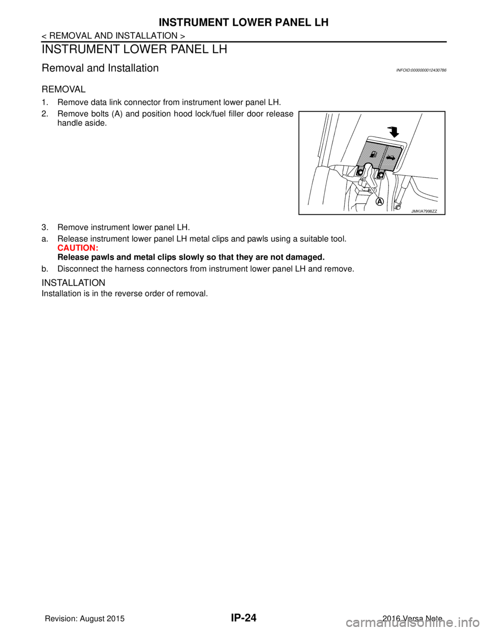 NISSAN NOTE 2016 Service Repair Manual IP-24
< REMOVAL AND INSTALLATION >
INSTRUMENT LOWER PANEL LH
INSTRUMENT LOWER PANEL LH
Removal and InstallationINFOID:0000000012430786
REMOVAL
1. Remove data link connector from instrument lower panel NISSAN NOTE 2016 Service Repair Manual IP-24
< REMOVAL AND INSTALLATION >
INSTRUMENT LOWER PANEL LH
INSTRUMENT LOWER PANEL LH
Removal and InstallationINFOID:0000000012430786
REMOVAL
1. Remove data link connector from instrument lower panel