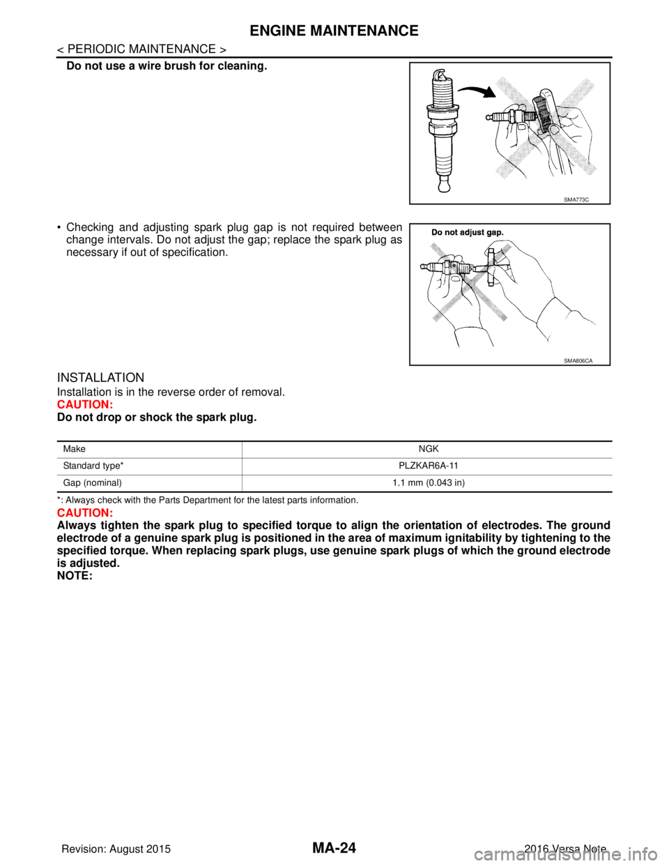 NISSAN NOTE 2016 Service Repair Manual MA-24
< PERIODIC MAINTENANCE >
ENGINE MAINTENANCE
Do not use a wire brush for cleaning.
• Checking and adjusting spark plug gap is not required between change intervals. Do not adjust the gap; repla NISSAN NOTE 2016 Service Repair Manual MA-24
< PERIODIC MAINTENANCE >
ENGINE MAINTENANCE
Do not use a wire brush for cleaning.
• Checking and adjusting spark plug gap is not required between change intervals. Do not adjust the gap; repla