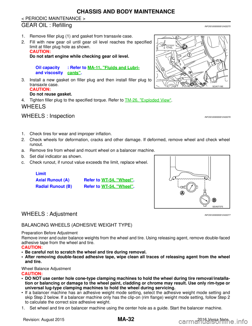 NISSAN NOTE 2016  Service Repair Manual MA-32
< PERIODIC MAINTENANCE >
CHASSIS AND BODY MAINTENANCE
GEAR OIL : Refilling
INFOID:0000000012432275
1. Remove filler plug (1) and gasket from transaxle case. 
2. Fill with new gear oil until gear