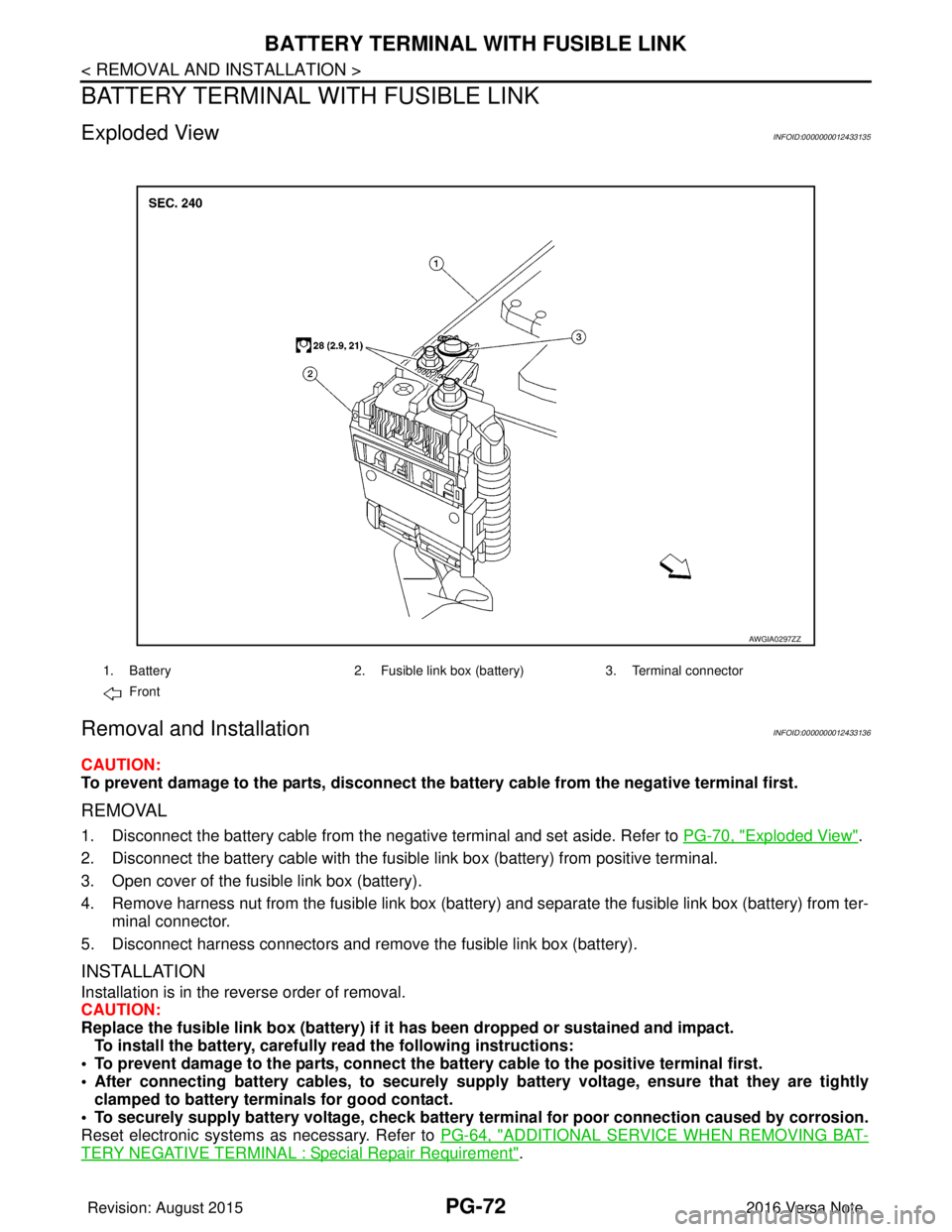 NISSAN NOTE 2016  Service Repair Manual PG-72
< REMOVAL AND INSTALLATION >
BATTERY TERMINAL WITH FUSIBLE LINK
BATTERY TERMINAL WITH FUSIBLE LINK
Exploded ViewINFOID:0000000012433135
Removal and InstallationINFOID:0000000012433136
CAUTION:
T