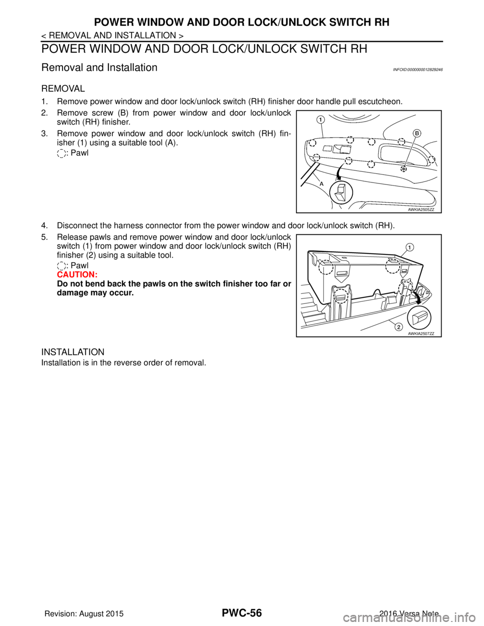 NISSAN NOTE 2016  Service Repair Manual PWC-56
< REMOVAL AND INSTALLATION >
POWER WINDOW AND DOOR LOCK/UNLOCK SWITCH RH
POWER WINDOW AND DOOR LOCK/UNLOCK SWITCH RH
Removal and InstallationINFOID:0000000012829246
REMOVAL
1. Remove power wind