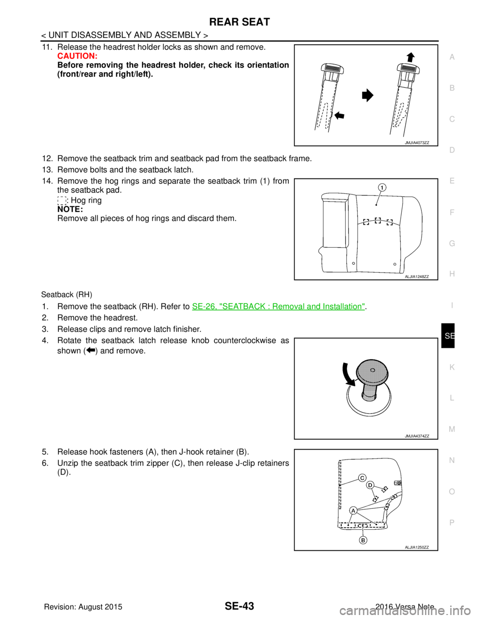 NISSAN NOTE 2016 Service Repair Manual REAR SEATSE-43
< UNIT DISASSEMBLY AND ASSEMBLY >
C
DE
F
G H
I
K L
M A
B
SE
N
O P
11. Release the headrest holder locks as shown and remove. CAUTION:
Before removing the headrest holder, check its ori NISSAN NOTE 2016 Service Repair Manual REAR SEATSE-43
< UNIT DISASSEMBLY AND ASSEMBLY >
C
DE
F
G H
I
K L
M A
B
SE
N
O P
11. Release the headrest holder locks as shown and remove. CAUTION:
Before removing the headrest holder, check its ori